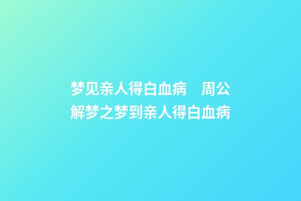 梦见亲人得白血病　周公解梦之梦到亲人得白血病